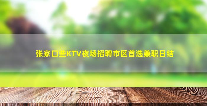 张家口些KTV夜场招聘市区首选兼职日结